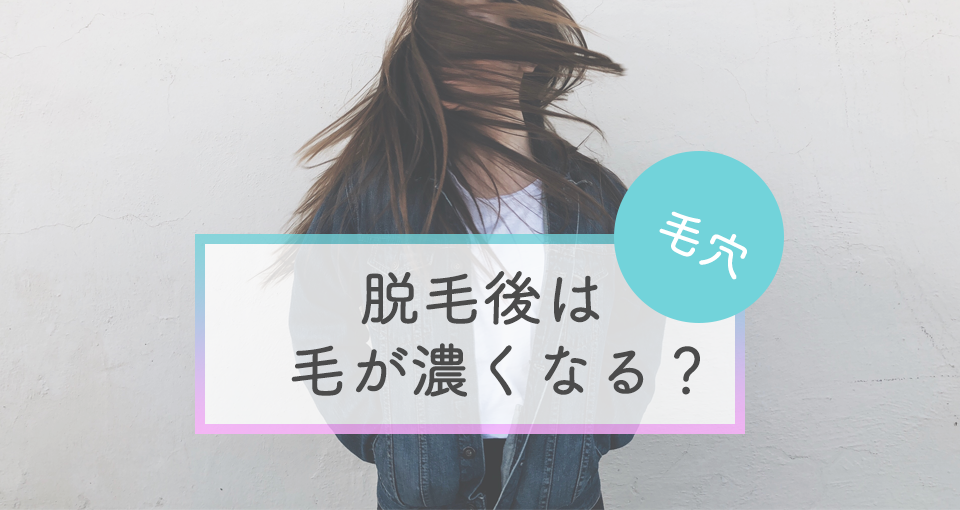 脱毛後って毛が濃くなるの？